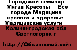 Городской семинар “Магия Красоты“ - Все города Медицина, красота и здоровье » Медицинские услуги   . Калининградская обл.,Светлогорск г.